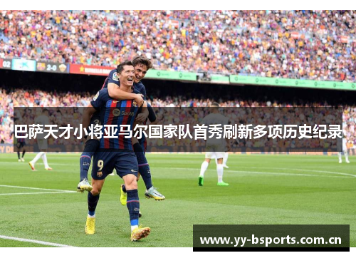 巴萨天才小将亚马尔国家队首秀刷新多项历史纪录
